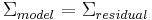 \Sigma_{model} = \Sigma_{residual}