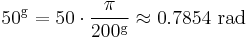 50^{\rm g} = 50 \cdot \frac {\pi} {200^{\rm g}} \approx 0.7854 \mbox{ rad}