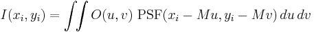 I(x_i,y_i) = \int\!\!\int O(u,v) ~ \mathrm{PSF}(x_i - M u,y_i - M v) \, du\, dv