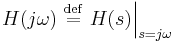 H(j \omega) \ \stackrel{\mathrm{def}}{=}\  H(s) \Big|_{s = j \omega}  \ 