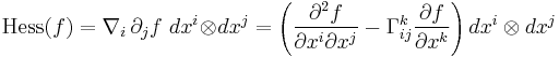  \mbox{Hess}(f)=\nabla_i\, \partial_j f \ dx^i \!\otimes\! dx^j = \left( \frac{\partial^2 f}{\partial x^i \partial x^j}-\Gamma_{ij}^k \frac{\partial f}{\partial x^k} \right) dx^i \otimes dx^j 