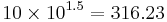 10 \times 10^{1.5} = 316.23