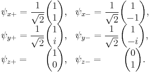 
\begin{array}{lclc}
\psi_{x%2B}=\displaystyle\frac{1}{\sqrt{2}}\!\!\!\!\! & \begin{pmatrix}{1}\\{1}\end{pmatrix}, & \psi_{x-}=\displaystyle\frac{1}{\sqrt{2}}\!\!\!\!\! & \begin{pmatrix}{1}\\{-1}\end{pmatrix}, \\
\psi_{y%2B}=\displaystyle\frac{1}{\sqrt{2}}\!\!\!\!\! & \begin{pmatrix}{1}\\{i}\end{pmatrix}, & \psi_{y-}=\displaystyle\frac{1}{\sqrt{2}}\!\!\!\!\! & \begin{pmatrix}{1}\\{-i}\end{pmatrix}, \\
\psi_{z%2B}=                                          & \begin{pmatrix}{1}\\{0}\end{pmatrix}, & \psi_{z-}=                                          & \begin{pmatrix}{0}\\{1}\end{pmatrix}.
\end{array}
