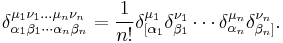 
\delta _{\alpha _{1}\beta _{1} \cdots \alpha _{n}\beta _{n}}^{\mu _{1}\nu
_{1}...\mu _{n}\nu _{n}}=\frac{1}{n!}\delta _{\lbrack \alpha _{1}}^{\mu
_{1}}\delta _{\beta _{1}}^{\nu _{1}}\cdots \delta _{\alpha _{n}}^{\mu
_{n}}\delta _{\beta _{n}]}^{\nu _{n}}.
