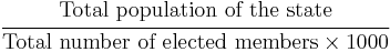 \cfrac {\mbox{Total population of the state}} {\mbox{Total number of elected members} \times {1000}} 