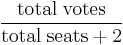 \frac{\mbox{total} \; \mbox{votes}}{\mbox{total} \; \mbox{seats}%2B2}