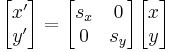 
\begin{bmatrix} x' \\ y' \end{bmatrix} = \begin{bmatrix} s_x & 0 \\ 0 & s_y \end{bmatrix} \begin{bmatrix} x \\ y \end{bmatrix}
