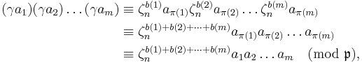 
\begin{align}
(\gamma a_1)(\gamma a_2)\dots(\gamma a_m) 
&\equiv 
{\zeta_n^{b(1)}a_{\pi(1)}} {\zeta_n^{b(2)}a_{\pi(2)}}\dots{\zeta_n^{b(m)}a_{\pi(m)}} \\
&\equiv
\zeta_n^{b(1)%2Bb(2)%2B\dots%2Bb(m)}a_{\pi(1)} a_{\pi(2)}\dots a_{\pi(m)}\\
&\equiv
\zeta_n^{b(1)%2Bb(2)%2B\dots%2Bb(m)} a_1 a_2\dots a_m
\pmod{\mathfrak{p}},
\end{align}
