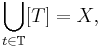 
\bigcup_{t \in \mathbb{T}} [T]  = X, 