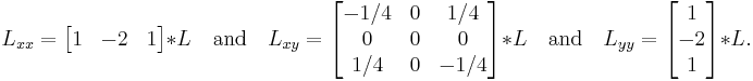 
L_{xx} = \begin{bmatrix}
1 & -2 & 1
\end{bmatrix} * L
\quad \mbox{and} \quad
L_{xy} = \begin{bmatrix}
-1/4 & 0 & 1/4 \\
0 & 0 & 0\\
1/4 & 0 & -1/4
\end{bmatrix} * L
\quad \mbox{and} \quad
L_{yy} = \begin{bmatrix}
1 \\
-2 \\
1
\end{bmatrix} * L.
