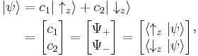  \begin{align} \left | \psi \right \rangle & = c_1 | \uparrow_z \rangle %2B c_2 | \downarrow_z \rangle \\
 & = \begin{bmatrix} c_1 \\ c_2 \end{bmatrix} = \begin{bmatrix} \Psi_{%2B} \\ \Psi_{-} \end{bmatrix} = \begin{bmatrix} \left \langle \uparrow_z | \psi \right \rangle \\ \left \langle \downarrow_z | \psi \right \rangle \end{bmatrix}
\end{align},