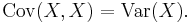 \operatorname{Cov}(X, X) =\operatorname{Var}(X).