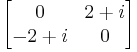 \begin{bmatrix}0 & 2 %2B i \\ -2 %2B i & 0 \end{bmatrix}