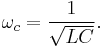 \omega_c=\frac{1}{\sqrt{LC}}.