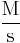 \rm\frac{M}{s}