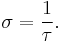 \sigma = \frac{1} {\tau}.