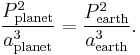 \frac{P_{\rm planet}^2}{a_{\rm planet}^3} = \frac{P_{\rm earth}^2}{a_{\rm earth}^3}. 