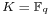 \scriptstyle K \;=\; {\mathbb F_q}