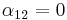 \alpha_{12}=0