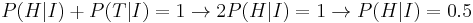 P(H|I)%2BP(T|I)=1 \rightarrow 2 P(H|I)=1 \rightarrow P(H|I)=0.5 