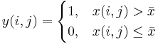 y(i,j) = 
\begin{cases} 
  1,  & x(i,j) > \bar x \\
  0,  & x(i,j) \le \bar x 
\end{cases}