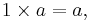 1 \times a = a,\,