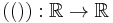 \left( \left( \right) \right):\mathbb{R} \rightarrow \mathbb{R}