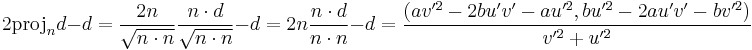 2\mbox{proj}_nd-d=\frac{2n}{\sqrt{n\cdot n}}\frac{n\cdot d}{\sqrt{n\cdot n}}-d=2n\frac{n\cdot d}{n\cdot n}-d=\frac{
(av'^2-2bu'v'-au'^2,bu'^2-2au'v'-bv'^2)
}{v'^2%2Bu'^2}