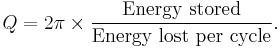 Q = 2\pi \times \frac{\text{Energy stored}}{\text{Energy lost per cycle}}.