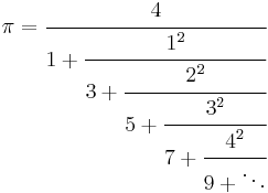 
\pi = \cfrac{4}{1 %2B \cfrac{1^2}{3 %2B \cfrac{2^2}{5 %2B \cfrac{3^2}{7 %2B \cfrac{4^2}{9 %2B \ddots}}}}}
