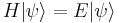  H|\psi\rangle = E |\psi \rangle \,