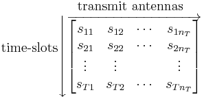
\mbox{time-slots}
\begin{matrix}
\mbox{transmit antennas}\\
\left \downarrow
\overrightarrow{
\begin{bmatrix}
s_{11} & s_{12} & \cdots & s_{1n_T} \\
s_{21} & s_{22} & \cdots & s_{2n_T} \\
\vdots & \vdots & & \vdots \\
s_{T1} & s_{T2} & \cdots & s_{Tn_T}
\end{bmatrix}
}\right.
\end{matrix}
