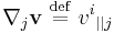 
          \nabla_j {\mathbf v} \ \stackrel{\mathrm{def}}{=}\  v^i {}_{||j} \;\;\;\;\;\;
