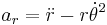 a_r = \ddot{r}-r\dot{\theta }^2 \, 