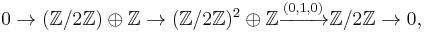 0 \to (\mathbb{Z}/2\mathbb{Z}) \oplus \mathbb{Z} \to (\mathbb{Z}/2\mathbb{Z})^2 \oplus \mathbb{Z} \xrightarrow{(0,1,0)} \mathbb{Z}/2\mathbb{Z} \to 0,