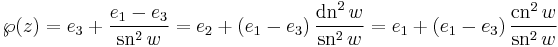 
\wp(z) = e_{3} %2B \frac{e_{1} - e_{3}}{\mathrm{sn}^{2}\,w}
= e_{2} %2B \left( e_{1} - e_{3} \right) \frac{\mathrm{dn}^{2}\,w}{\mathrm{sn}^{2}\,w}
= e_{1} %2B \left( e_{1} - e_{3} \right) \frac{\mathrm{cn}^{2}\,w}{\mathrm{sn}^{2}\,w}
