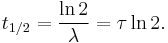 t_{1/2} = \frac{\ln 2}{\lambda} = \tau \ln 2. 