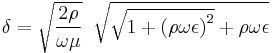 \delta= \sqrt{{2\rho }\over{\omega\mu}}
\; \;  \sqrt{ \sqrt{1 %2B \left({\rho\omega\epsilon}\right)^2 }
%2B \rho\omega\epsilon}  