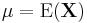  \mu = \mathrm{E}(\textbf{X})