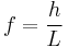 f = \frac{h}{L}