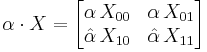 \alpha\cdot X = \begin{bmatrix}
\alpha\,X_{00} & \alpha\,X_{01}\\
\hat\alpha\,X_{10} & \hat\alpha\,X_{11}
\end{bmatrix}