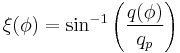 \xi(\phi)=\sin^{-1}\left(\frac{q(\phi)}{q_p}\right)\,\!