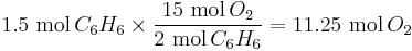  1.5 \ \mbox{mol}\,C_6H_6 \times \frac{15 \ \mbox{mol}\,O_2}{2 \ \mbox{mol}\,C_6H_6} = 11.25 \ \mbox{mol}\,O_2\ 