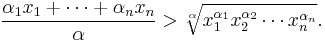 
\frac{\alpha_1x_1%2B\cdots%2B\alpha_nx_n}\alpha
>\sqrt[\alpha]{x_1^{\alpha_1} x_2^{\alpha_2} \cdots x_n^{\alpha_n}}.
