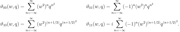 
\begin{align}
\vartheta_{00}(w, q)& = \sum_{n=-\infty}^\infty  (w^2)^n q^{n^2}\quad&
\vartheta_{01}(w, q)& = \sum_{n=-\infty}^\infty (-1)^n (w^2)^n q^{n^2}\\[3pt]
\vartheta_{10}(w, q)& = \sum_{n=-\infty}^\infty (w^2)^{\left(n%2B1/2\right)}
q^{\left(n %2B 1/2\right)^2}\quad&
\vartheta_{11}(w, q)& = i \sum_{n=-\infty}^\infty (-1)^n (w^2)^{\left(n%2B1/2\right)}
q^{\left(n %2B 1/2\right)^2}.
\end{align}
