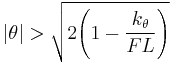 
|\theta| > \sqrt{2\Bigg( 1 - \frac{k_\theta}{F L} \Bigg)}
