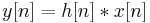 \ y[n] = h[n] * x[n]