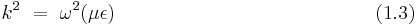   k^2 ~ = ~ \omega^2 (\mu \epsilon) ~~~~~~~~~~~~~~~~~~~~~~~~~~~~~~~~~~~~~~~~ (1.3) 