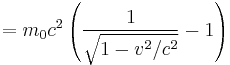 =m_0 c^2 \left( \frac{1} {\sqrt{1 - v^2/c^2}} - 1 \right) \ 