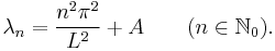  \lambda_n = \frac{n^2\pi^2}{L^2} %2B A \qquad (n \in \mathbb N_0). 